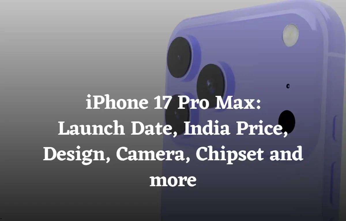 iPhone 17 Pro Max Launch Date, India Price, Design, Camera, Chipset and more